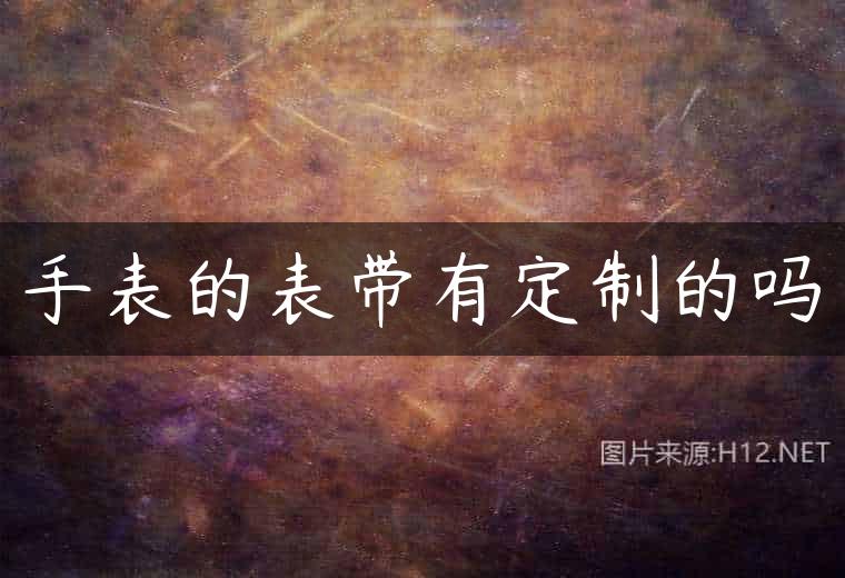 手表的表带有定制的吗