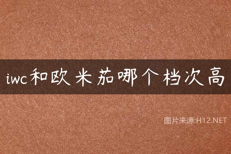 iwc和欧米茄哪个档次高
