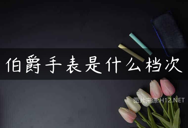 伯爵手表是什么档次