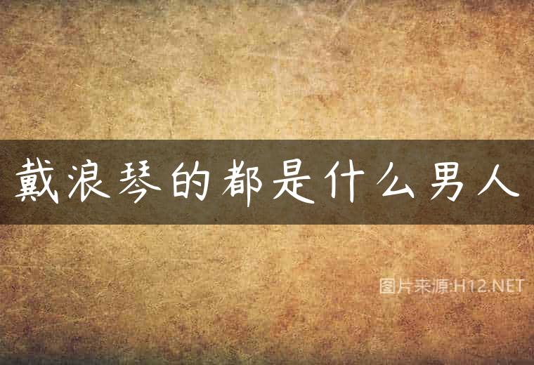 戴浪琴的都是什么男人