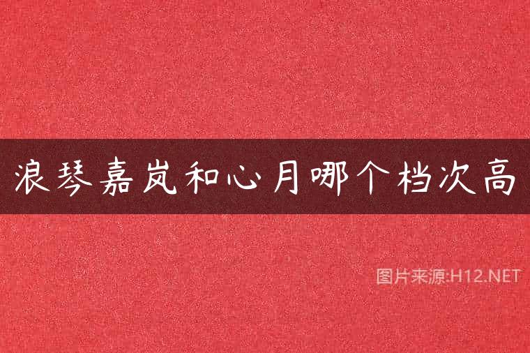 浪琴嘉岚和心月哪个档次高