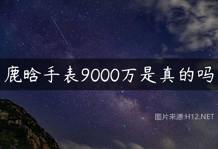 鹿晗手表9000万是真的吗
