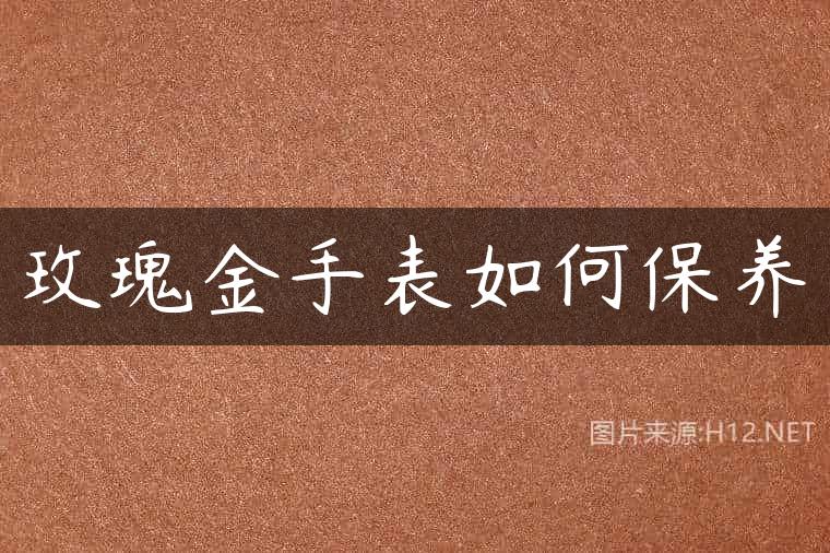玫瑰金手表如何保养