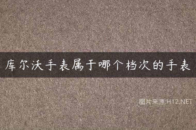库尔沃手表属于哪个档次的手表