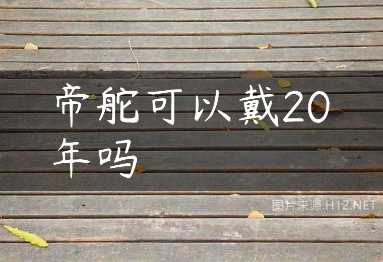 帝舵可以戴20年吗