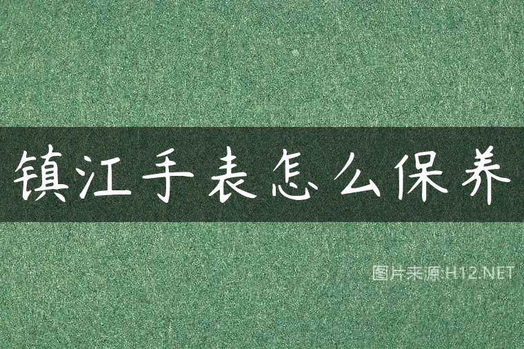 镇江手表怎么保养