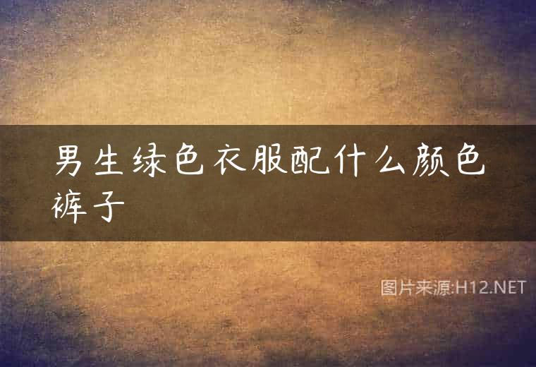 男生绿色衣服配什么颜色裤子