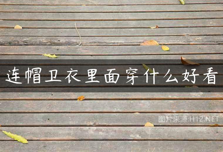 连帽卫衣里面穿什么好看