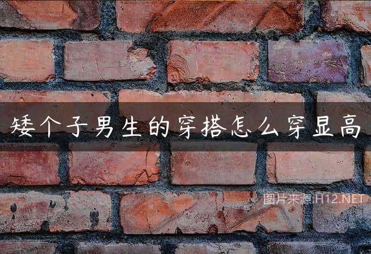 矮个子男生的穿搭怎么穿显高