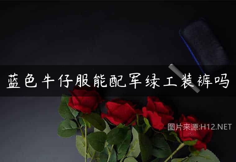 蓝色牛仔服能配军绿工装裤吗