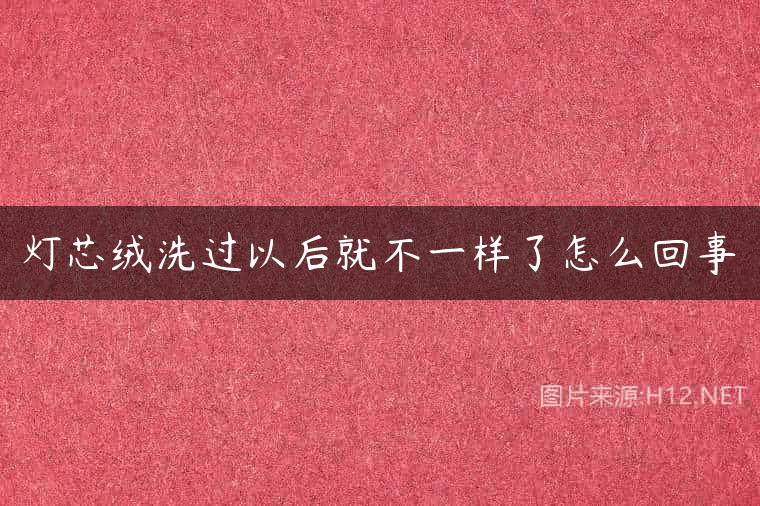 灯芯绒洗过以后就不一样了怎么回事