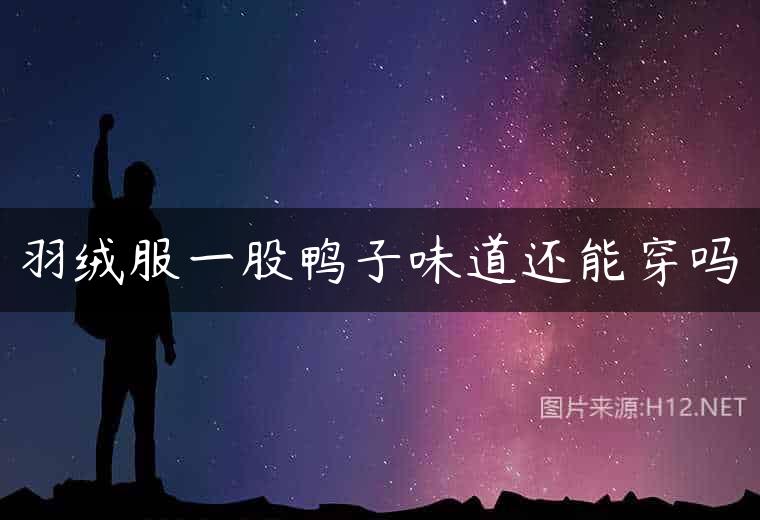 羽绒服一股鸭子味道还能穿吗