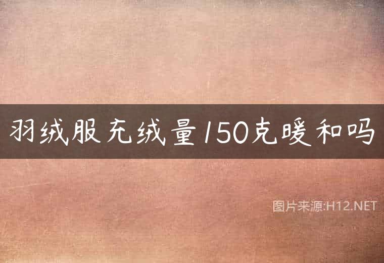 羽绒服充绒量150克暖和吗