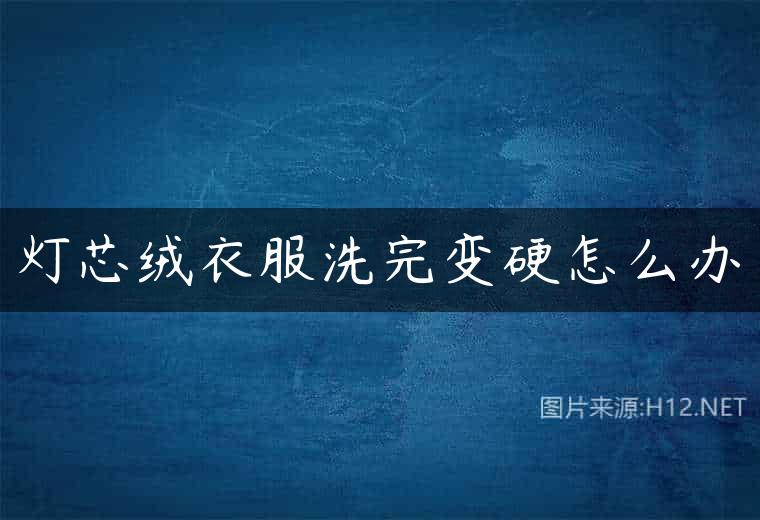 灯芯绒衣服洗完变硬怎么办