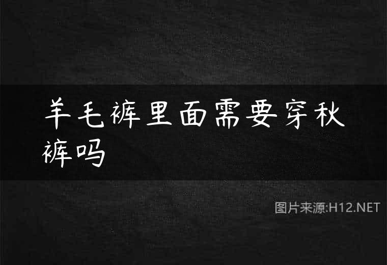 羊毛裤里面需要穿秋裤吗