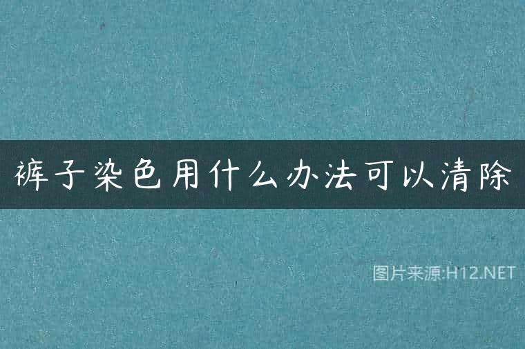 裤子染色用什么办法可以清除