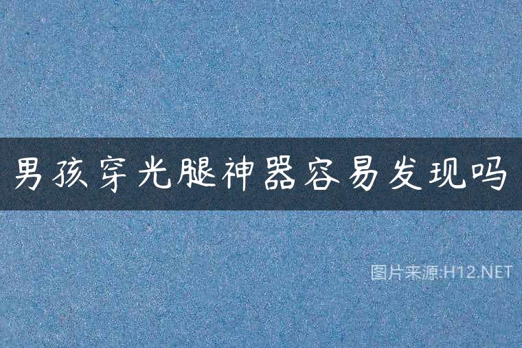 男孩穿光腿神器容易发现吗