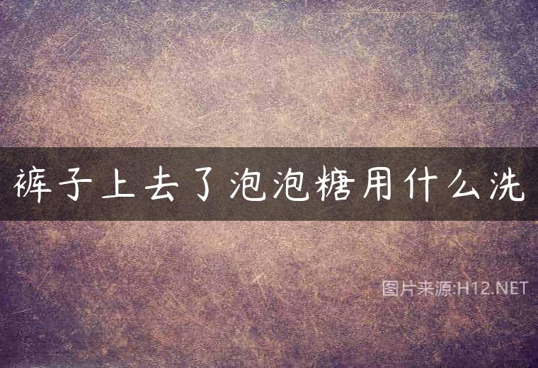 裤子上去了泡泡糖用什么洗