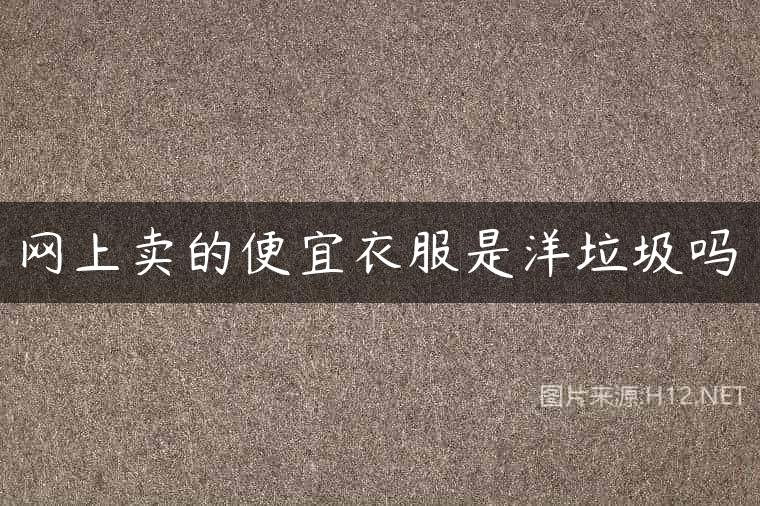 网上卖的便宜衣服是洋垃圾吗