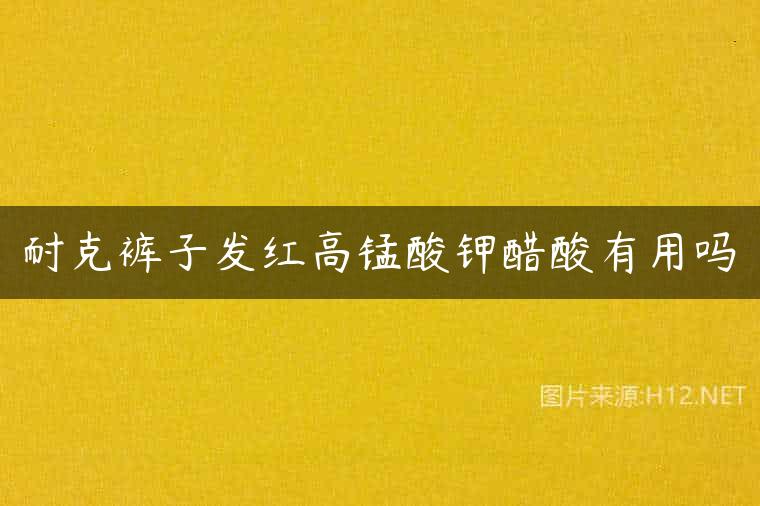 耐克裤子发红高锰酸钾醋酸有用吗