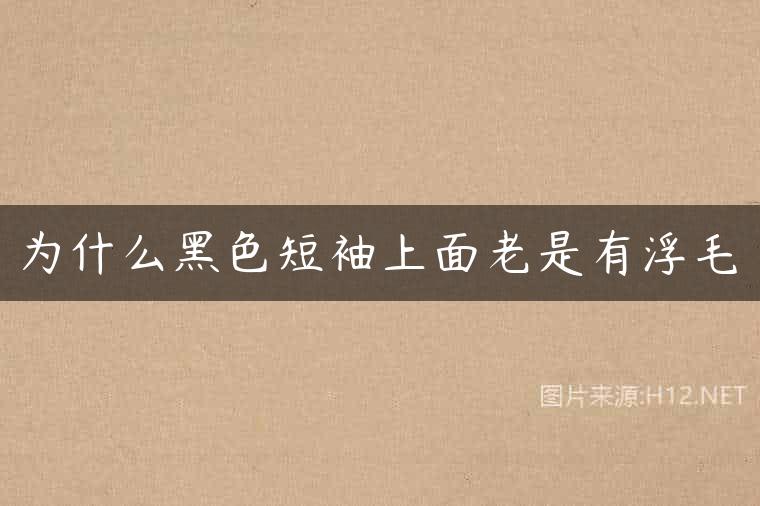 为什么黑色短袖上面老是有浮毛