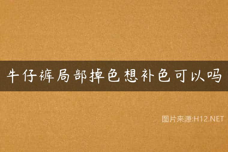 牛仔裤局部掉色想补色可以吗