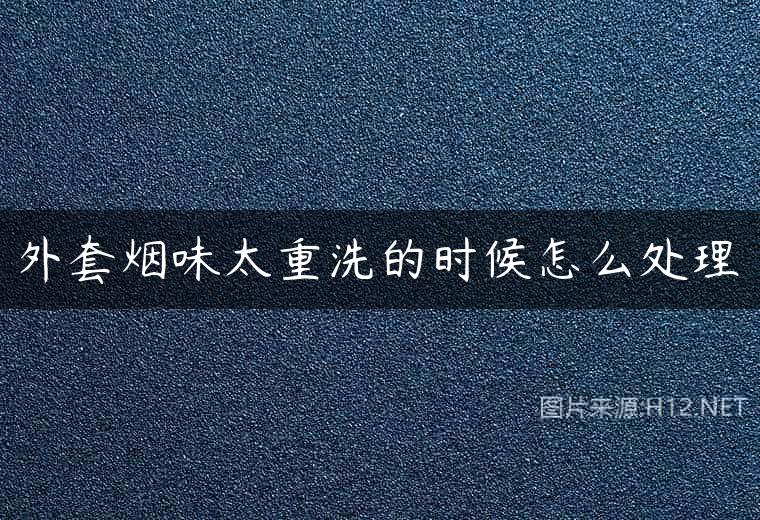 外套烟味太重洗的时候怎么处理