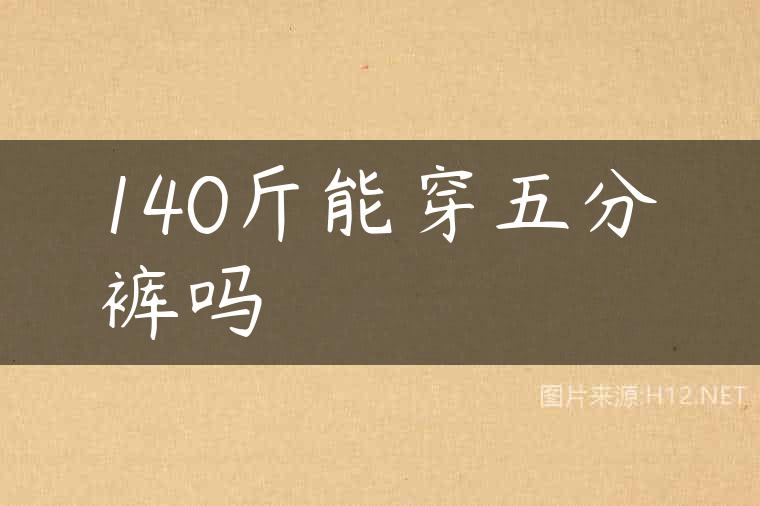 140斤能穿五分裤吗