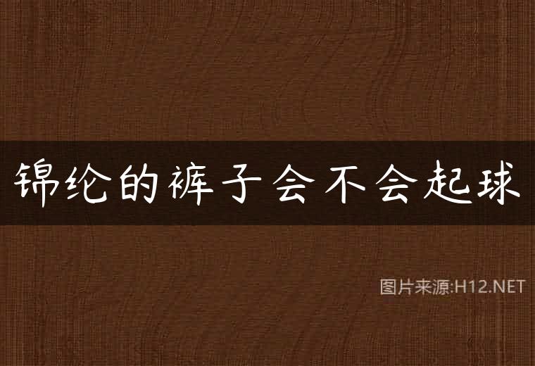 锦纶的裤子会不会起球