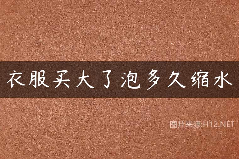 衣服买大了泡多久缩水