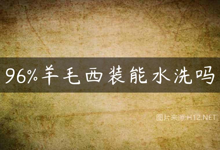 96%羊毛西装能水洗吗