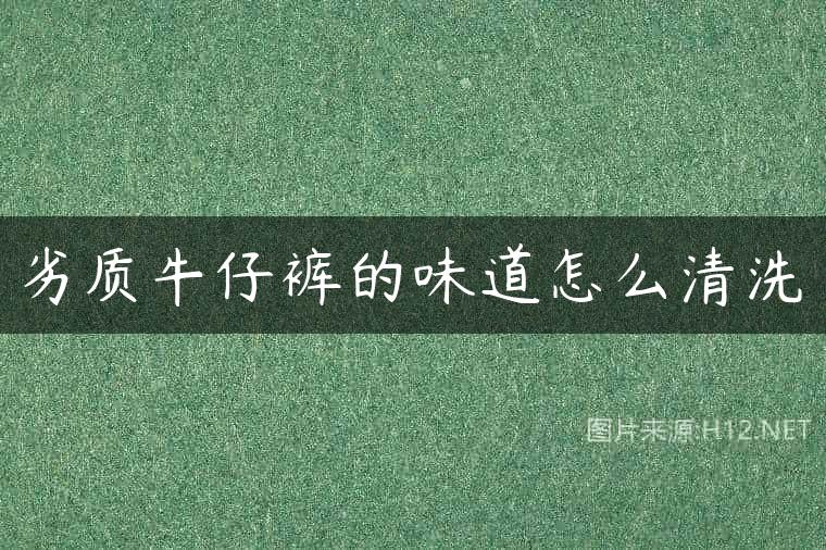 劣质牛仔裤的味道怎么清洗