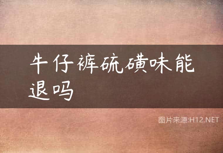 牛仔裤硫磺味能退吗