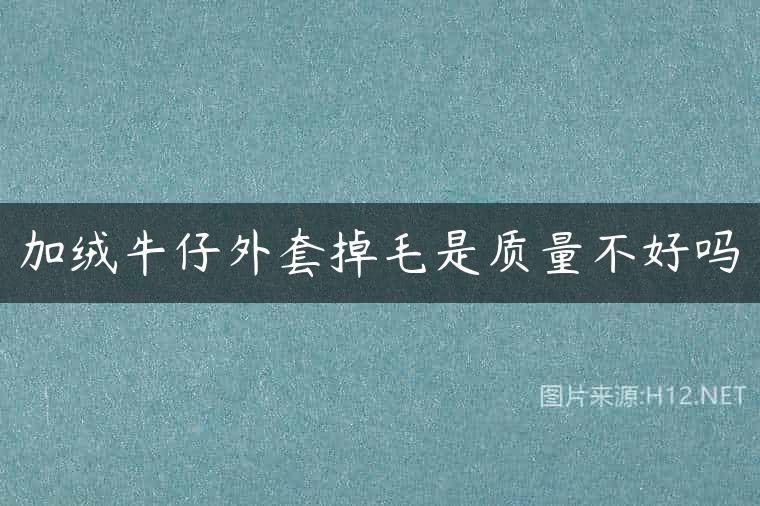 加绒牛仔外套掉毛是质量不好吗