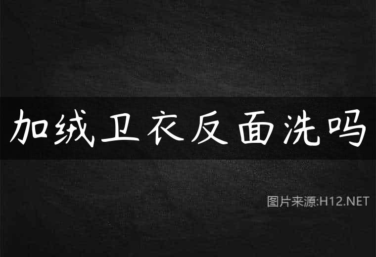 加绒卫衣反面洗吗
