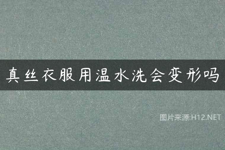 真丝衣服用温水洗会变形吗