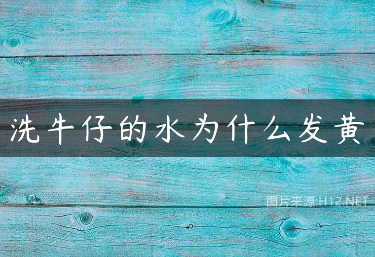 洗牛仔的水为什么发黄