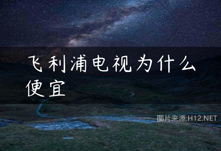 飞利浦电视为什么便宜
