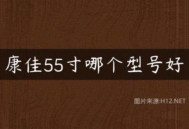 康佳55寸哪个型号好