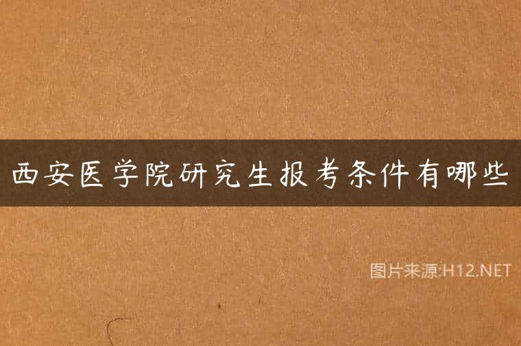 西安医学院研究生报考条件有哪些