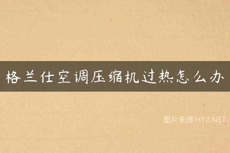 格兰仕空调压缩机过热怎么办