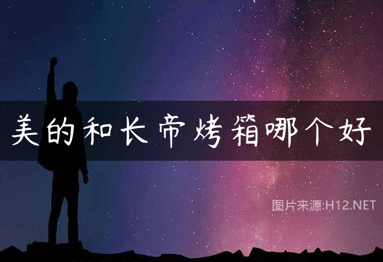 美的和长帝烤箱哪个好