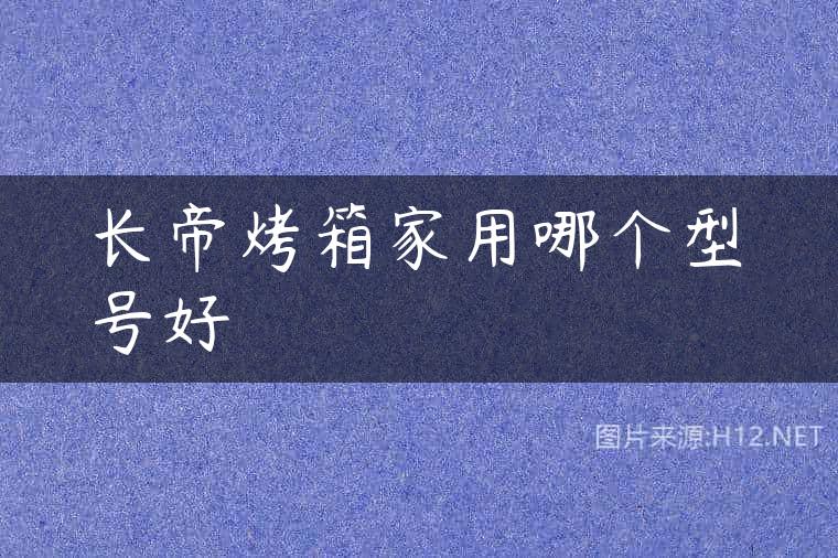 长帝烤箱家用哪个型号好