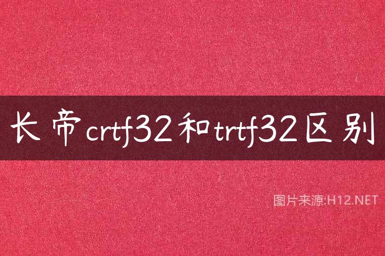 长帝crtf32和trtf32区别