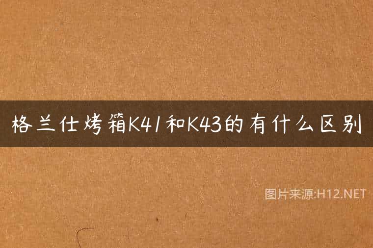 格兰仕烤箱K41和K43的有什么区别