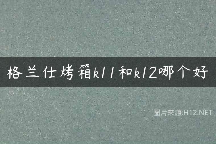 格兰仕烤箱k11和k12哪个好