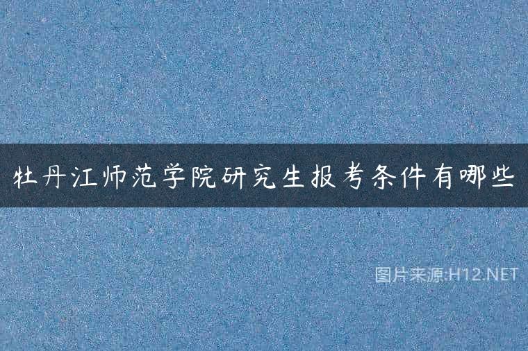 牡丹江师范学院研究生报考条件有哪些