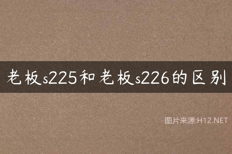 老板s225和老板s226的区别
