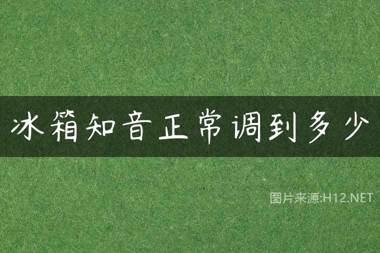 冰箱知音正常调到多少