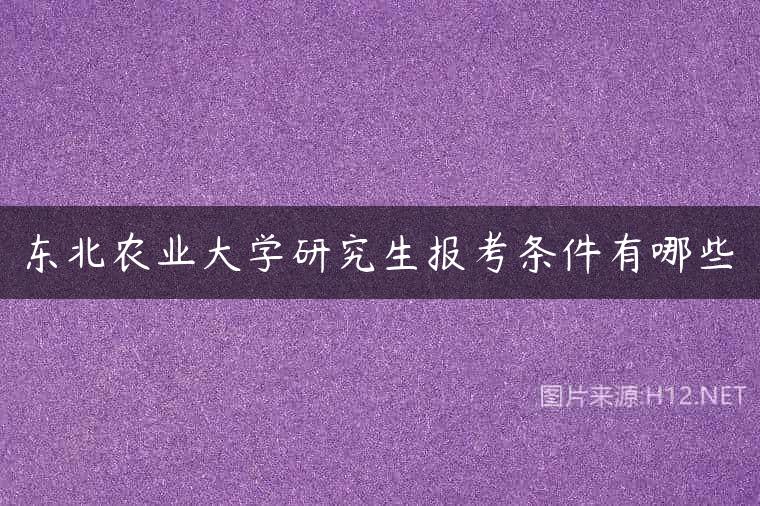 东北农业大学研究生报考条件有哪些